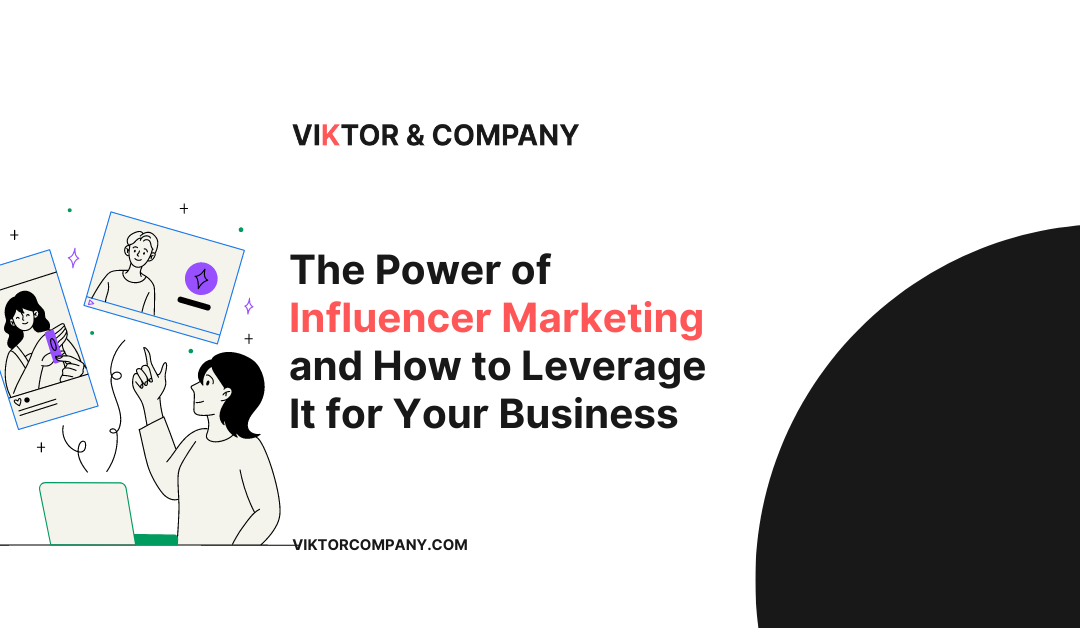 The Power of Influencer Marketing and How to Leverage It for Your Business